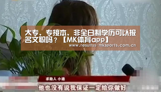 大专、专接本、非全日制学历可以报名文职吗?【MK体育app】(图1)
大专、专接本、非全日制学历可以报名文职吗?【MK体育app】(图1)