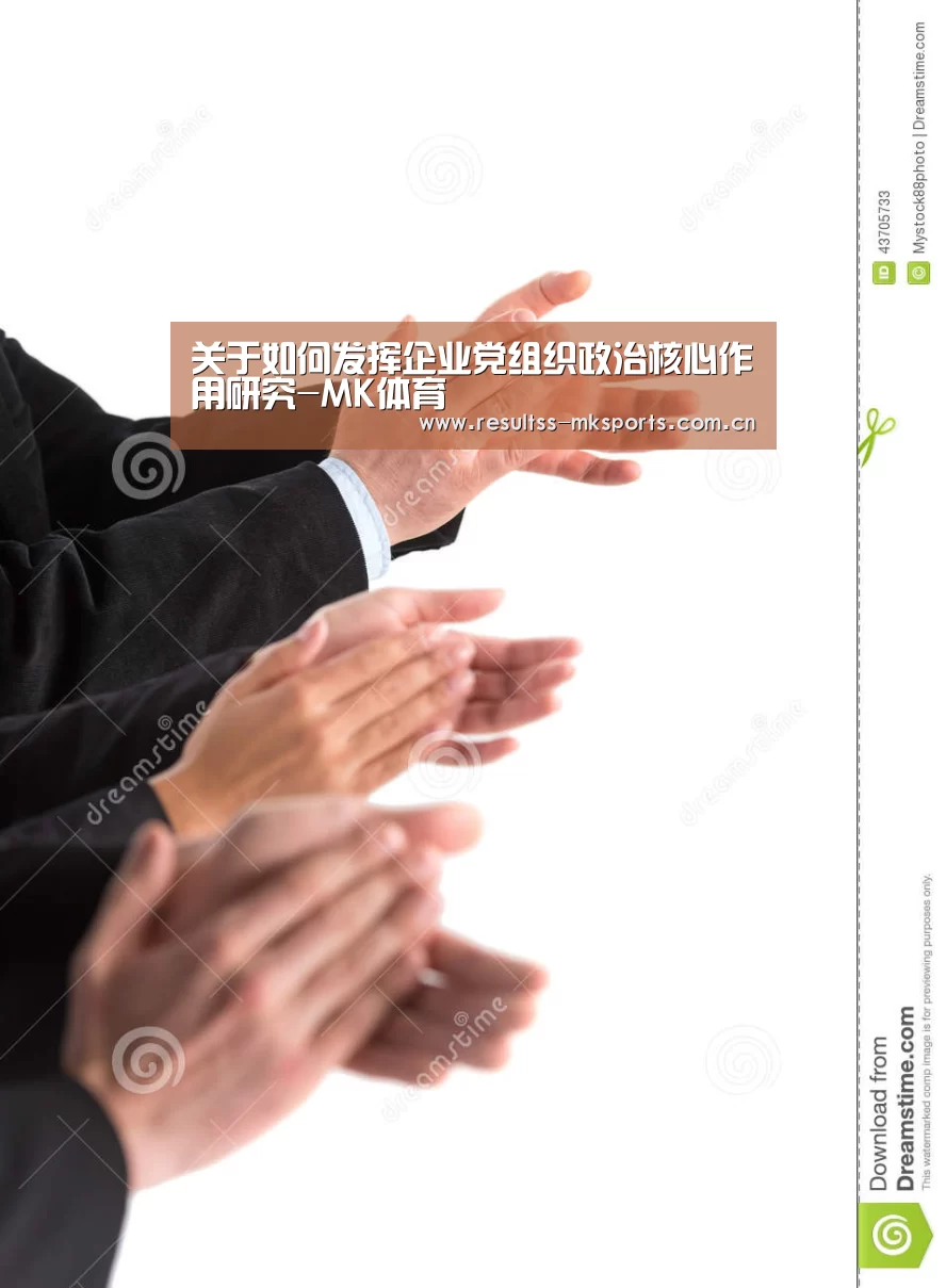 关于如何发挥企业党组织政治核心作用研究-MK体育(图1) 关于如何发挥企业党组织政治核心作用研究-MK体育(图1)